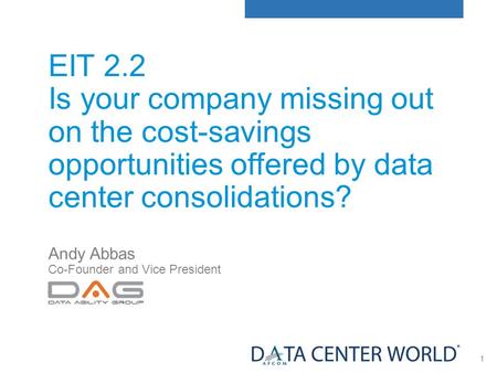 1 EIT 2.2 Is your company missing out on the cost-savings opportunities offered by data center consolidations? Andy Abbas Co-Founder and Vice President.
