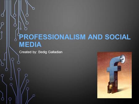 PROFESSIONALISM AND SOCIAL MEDIA Created by: Bedig Galladian.