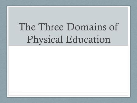 The Three Domains of Physical Education. What does Physical Education mean to you?