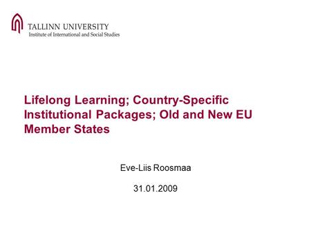 Lifelong Learning; Country-Specific Institutional Packages; Old and New EU Member States Eve-Liis Roosmaa 31.01.2009.