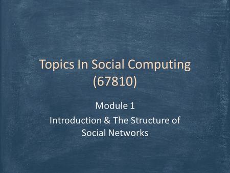 Topics In Social Computing (67810) Module 1 Introduction & The Structure of Social Networks.