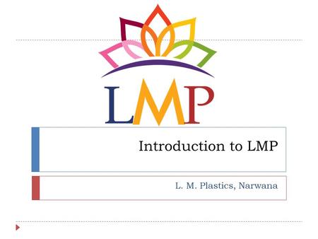 Introduction to LMP L. M. Plastics, Narwana. Company Profile © L.M. Plastics2  Inception in 2013.  Inaugurated in June’2014.  Manufacturing facility.
