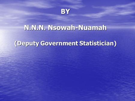 GHANA STATISTICAL SERVICE IPUMS – Country Report: Ghana BY N.N.N. Nsowah-Nuamah (Deputy Government Statistician)