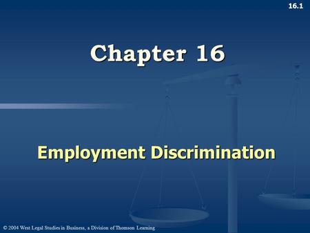 © 2004 West Legal Studies in Business, a Division of Thomson Learning 16.1 Chapter 16 Employment Discrimination.