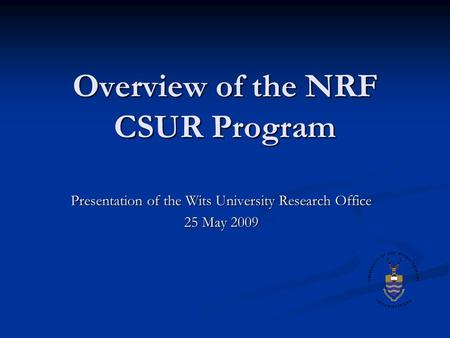 Overview of the NRF CSUR Program Presentation of the Wits University Research Office 25 May 2009.