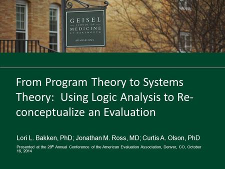 From Program Theory to Systems Theory: Using Logic Analysis to Re- conceptualize an Evaluation Lori L. Bakken, PhD; Jonathan M. Ross, MD; Curtis A. Olson,