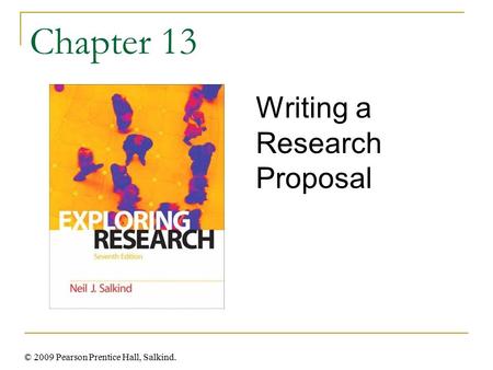 © 2009 Pearson Prentice Hall, Salkind. Chapter 13 Writing a Research Proposal.