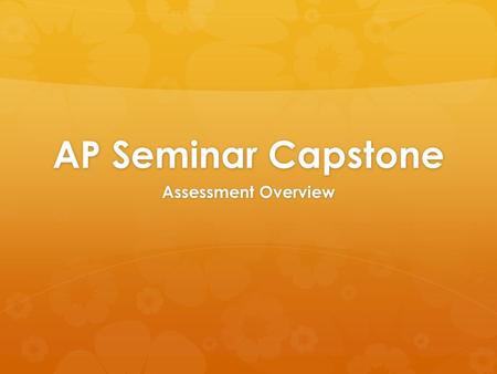 AP Seminar Capstone Assessment Overview. Assessment Breakdown.
