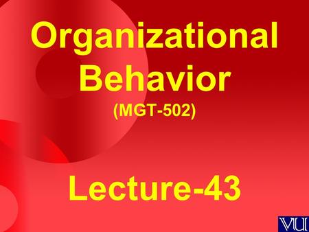 Organizational Behavior (MGT-502) Lecture-43. Summary of Lecture-42.