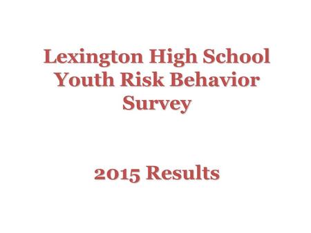 Lexington High School Youth Risk Behavior Survey 2015 Results.