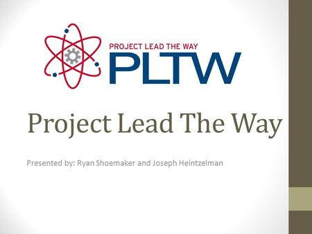 Project Lead The Way Presented by: Ryan Shoemaker and Joseph Heintzelman.