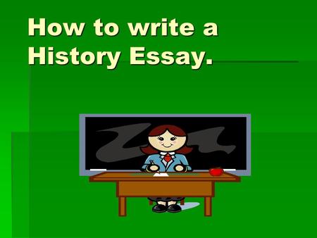 How to write a History Essay.. The Question?  The title of a history essay will always be a question. If you want to get top marks, everything you write.
