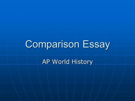 Comparison Essay AP World History. Comparative Essay This essay is comparative over a wide set of issues – for example: how societies handle technology,