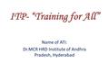 ITP- “Training for All” Name of ATI: Dr.MCR HRD Institute of Andhra Pradesh, Hyderabad.