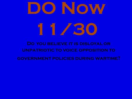 DO Now 11/30 Do you believe it is disloyal or unpatriotic to voice opposition to government policies during wartime?