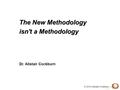 © 2010 Alistair Cockburn The New Methodology isn't a Methodology Dr. Alistair Cockburn.