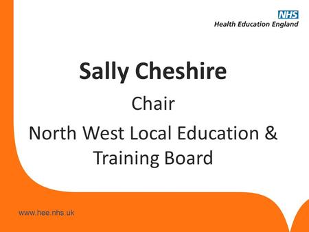 Www.hee.nhs.uk Sally Cheshire Chair North West Local Education & Training Board.
