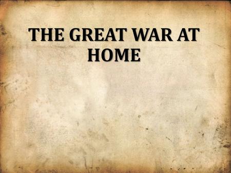 THE GREAT WAR AT HOME. Total War All resources of a nation are organized for one purpose- TO WIN THE WAR!