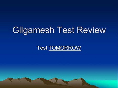 Gilgamesh Test Review Test TOMORROW. Wednesday’s Agenda Find your NEW SEAT! Hey, what about the rest of the flood stories? Finish DABDA chart and review.