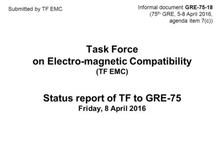 Task Force on Electro-magnetic Compatibility (TF EMC) Status report of TF to GRE-75 Friday, 8 April 2016 Informal document GRE-75-18 (75 th GRE, 5-8 April.