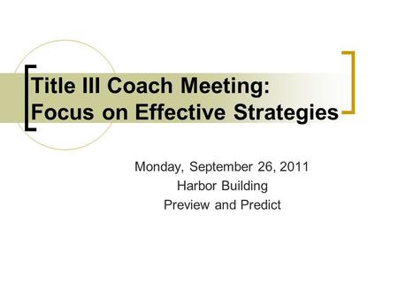 Monday, September 26, 2011 Harbor Building Preview and Predict Title III Coach Meeting: Focus on Effective Strategies.