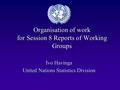Organisation of work for Session 8 Reports of Working Groups Ivo Havinga United Nations Statistics Division.