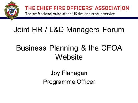 Joint HR / L&D Managers Forum Business Planning & the CFOA Website Joy Flanagan Programme Officer.