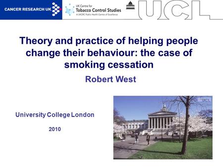1 Theory and practice of helping people change their behaviour: the case of smoking cessation University College London 2010 Robert West.