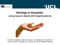 Heritage in Hospitals: using museum objects with hospital patients Dr Helen Chatterjee, Deputy Director, UCL Museums & Collections + Senior Lecturer in.