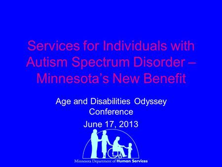 Services for Individuals with Autism Spectrum Disorder – Minnesota’s New Benefit Age and Disabilities Odyssey Conference June 17, 2013.