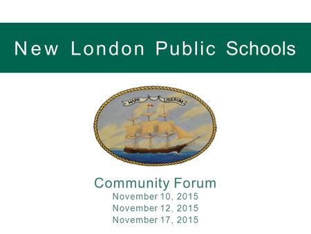 NewLondonPublicSchools Community Forum November 10, 2015 November 12, 2015 November 17, 2015.