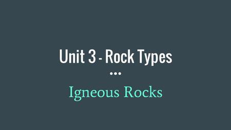 Unit 3 - Rock Types Igneous Rocks. Basic Rock Classifications ● Igneous ● Sedimentary ● Metamorphic.