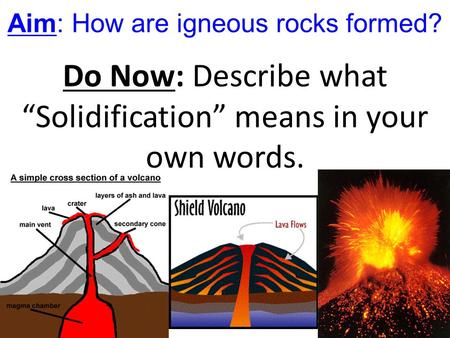Aim: How are igneous rocks formed? Do Now: Describe what “Solidification” means in your own words.