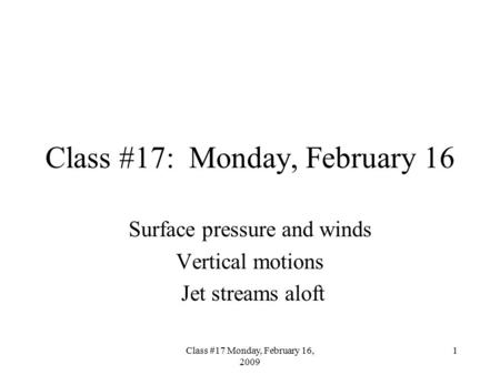 Class #17 Monday, February 16, 2009 1 Class #17: Monday, February 16 Surface pressure and winds Vertical motions Jet streams aloft.