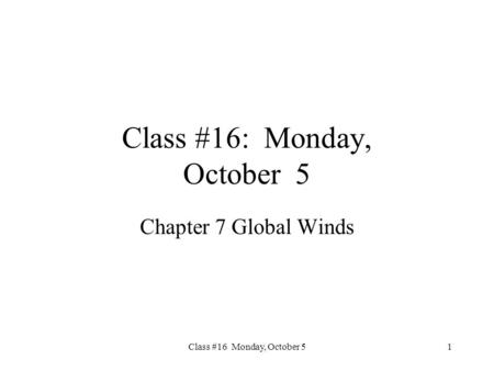 Class #16 Monday, October 5 Class #16: Monday, October 5 Chapter 7 Global Winds 1.