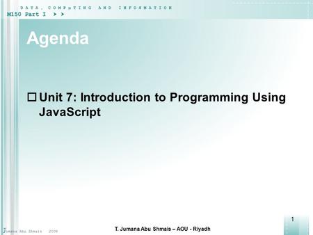 1 Agenda  Unit 7: Introduction to Programming Using JavaScript T. Jumana Abu Shmais – AOU - Riyadh.