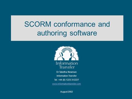SCORM conformance and authoring software Dr Tabetha Newman Information Transfer Tel. +44 (0) 1223 312227 www.informationtransfer.com August 2002.
