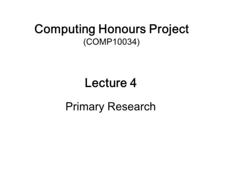 Computing Honours Project (COMP10034) Lecture 4 Primary Research.