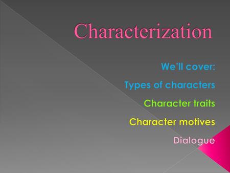  Major (also called Protagonist )  Minor ( supporting characters)  Round (complex)  Flat (one dimensional)
