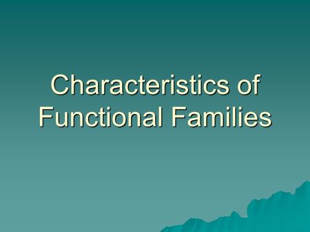 Characteristics of Functional Families. Commitment  Each person cares for and is invested in the well-being of the others  They show this through respect,