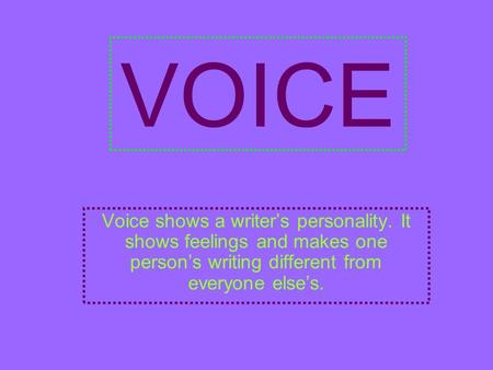 VOICE Voice shows a writer’s personality. It shows feelings and makes one person’s writing different from everyone else’s.