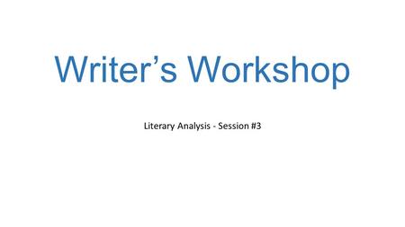 Writer’s Workshop Literary Analysis - Session #3.