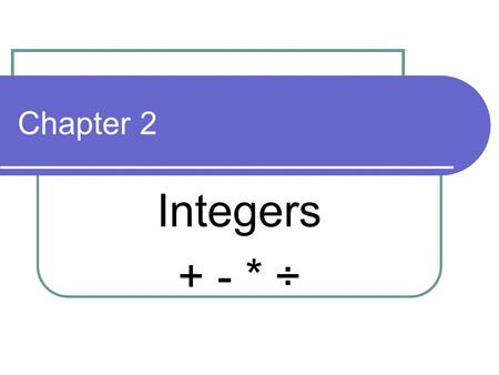 Chapter 2 Integers + - * ÷.