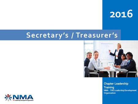Secretary’s / Treasurer’s 2016 Chapter Leadership Training NMA...THE Leadership Development Organization.