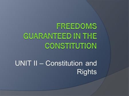 UNIT II – Constitution and Rights. DISCUSSION QUESTIONS  What is a right?  What is a freedom?  Are all rights guaranteed to you also considered to.
