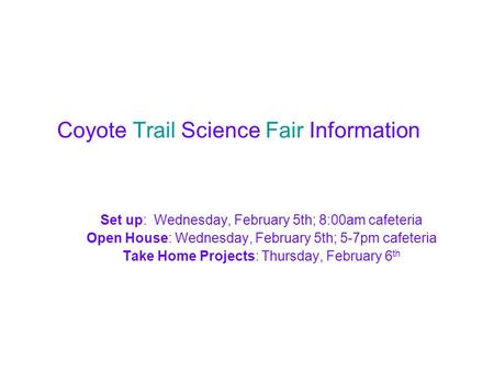 Coyote Trail Science Fair Information Set up: Wednesday, February 5th; 8:00am cafeteria Open House: Wednesday, February 5th; 5-7pm cafeteria Take Home.