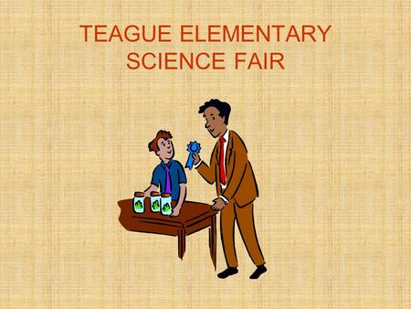 TEAGUE ELEMENTARY SCIENCE FAIR. ABOUT THE SCIENCE FAIR A project is required & will be graded Projects will be completed at home Safety procedures should.