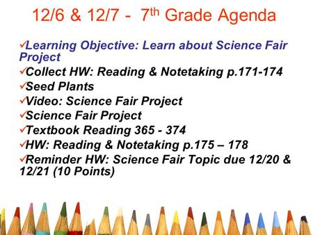 12/6 & 12/7 - 7 th Grade Agenda Learning Objective: Learn about Science Fair Project Collect HW: Reading & Notetaking p.171-174 Seed Plants Video: Science.