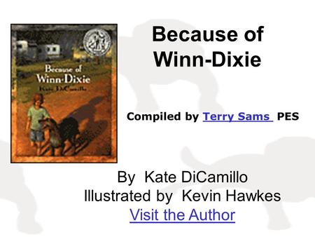 Because of Winn-Dixie By Kate DiCamillo Illustrated by Kevin Hawkes Visit the Author Compiled by Terry Sams PESTerry Sams.