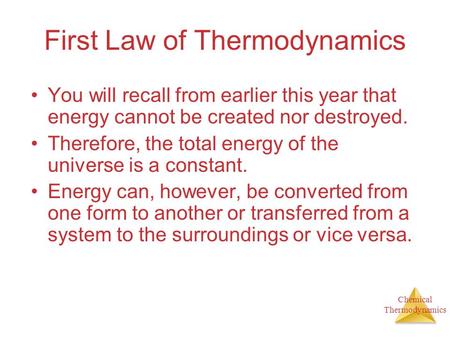 Chemical Thermodynamics First Law of Thermodynamics You will recall from earlier this year that energy cannot be created nor destroyed. Therefore, the.